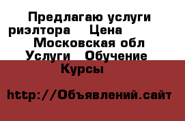 Предлагаю услуги риэлтора  › Цена ­ 50 000 - Московская обл. Услуги » Обучение. Курсы   